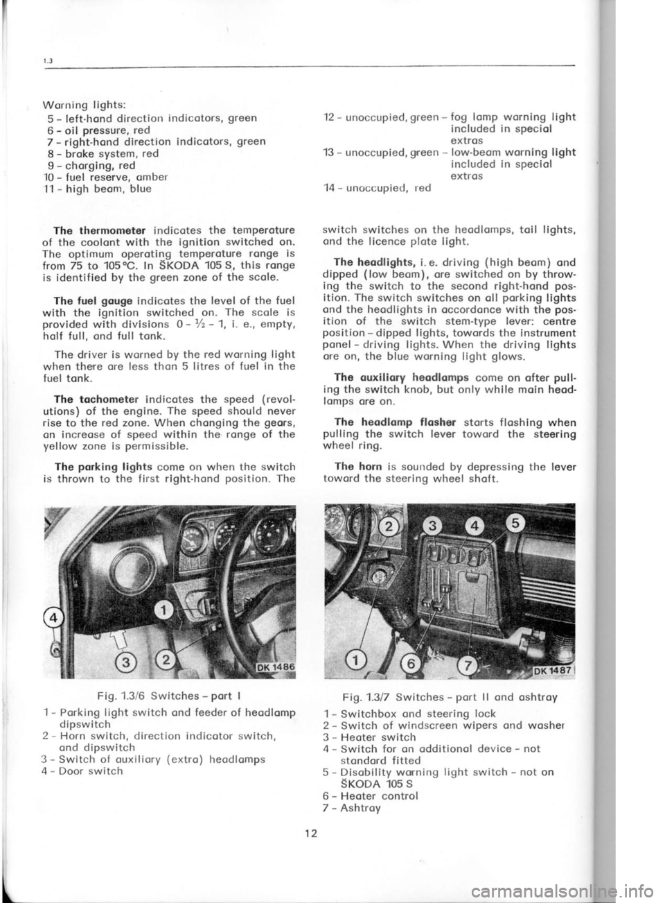 SKODA 120 LS 1980  Workshop Manual Worrring 
lights:
5  - 
left-hond  direction  indicotors,  green
6  - 
oil  pressure, 
red
7  - 
right-hond  direction indicotors,  green
8  - 
broke  system,  red
9  - 
chorging,  red
10  - 
fuel res