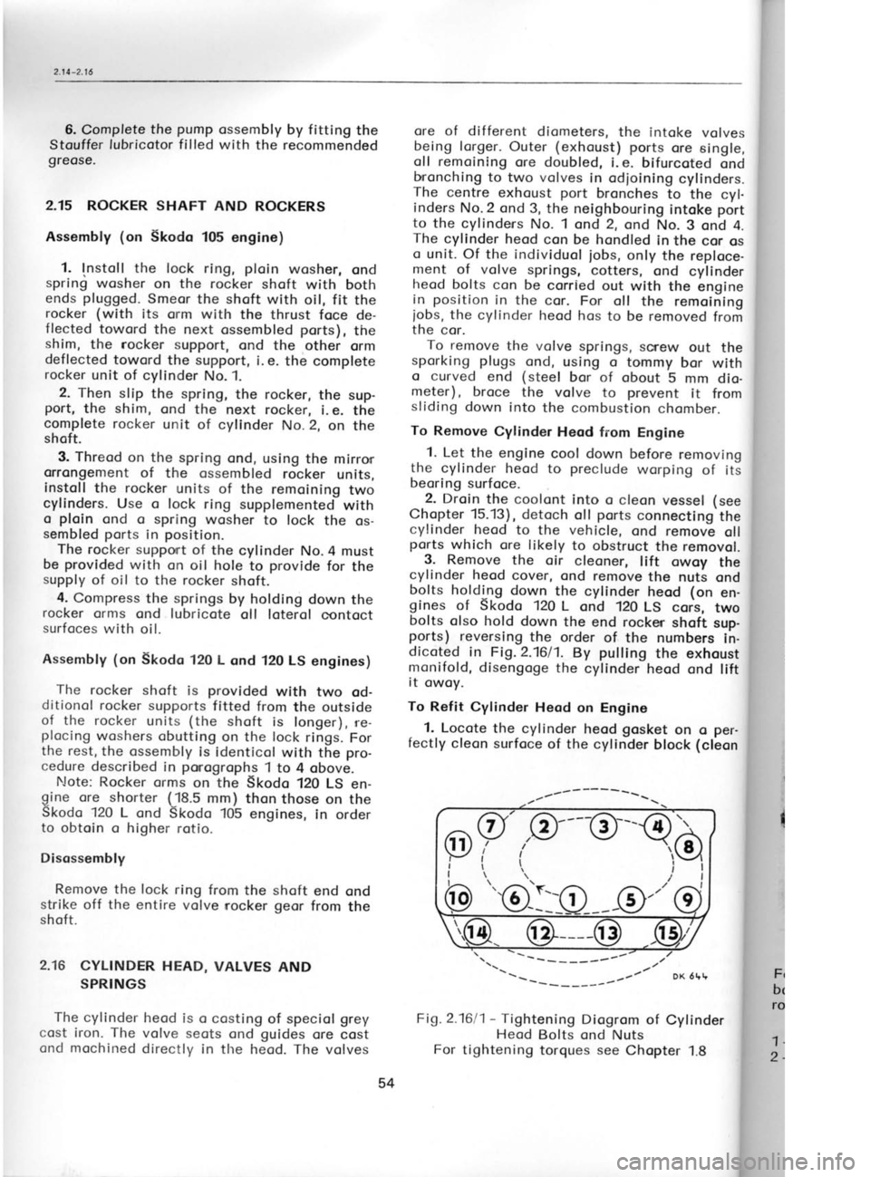 SKODA 120 LS 1980  Workshop Manual 6. 
Complete  the pump 
ossembly  by fitting 
the
Stouffer  lubricotor filled with 
the recommended
greose.
2.15  ROCKER SHAFT  AND ROCKERS
Assembly  (on 
Skodo  105 engine)
1.  Instoll  the  lock  ri