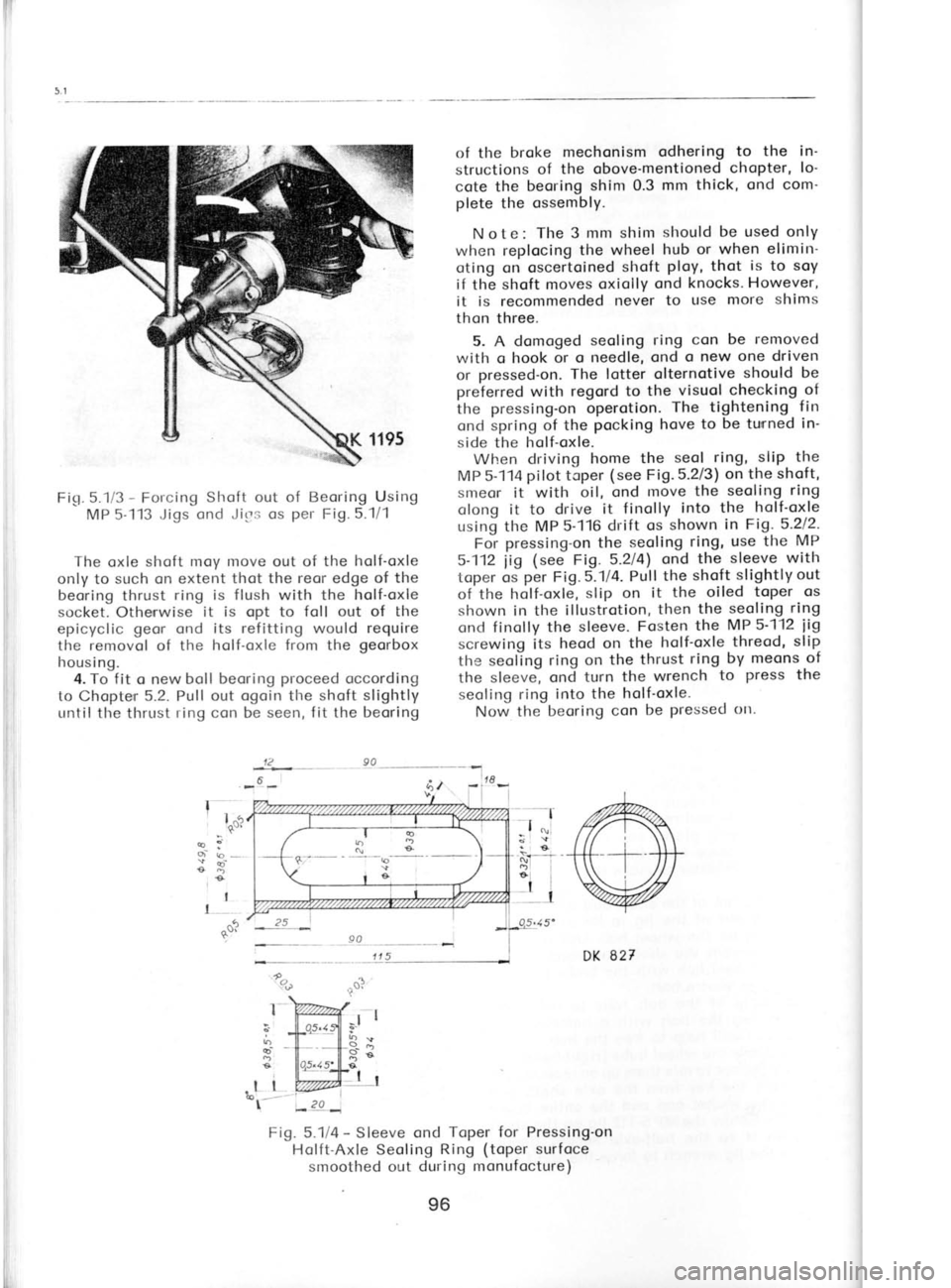 SKODA 120 LS 1980  Workshop Manual 5.
rl in
t-o o
el
st
th
w
ce
re
q
tr
t
Fig. 
5.1i3  - 
Forcing  Slroft out of  Beoring  Using
MP 5-113  Jigs ond Jirrs os  per 
Fig.  5."1/1
The  oxle  shoft  moy Inove out of the  holf-oxle
only to  