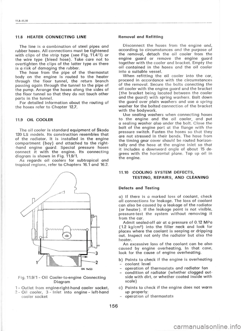 SKODA 120 LSE 1980 Workshop Manual 1 1.8-11.10
11.8 HEATER
CONNECTING LINE
The line is o
combinotion of steel pipes
ond
rubber hoses. All connections must be tightened
with clips of
the strip
type (see
Fig. 11.411) or
the SKODA 120 LSE 1980 Workshop Manual 1 1.8-11.10
11.8 HEATER
CONNECTING LINE
The line is o
combinotion of steel pipes
ond
rubber hoses. All connections must be tightened
with clips of
the strip
type (see
Fig. 11.411) or
the