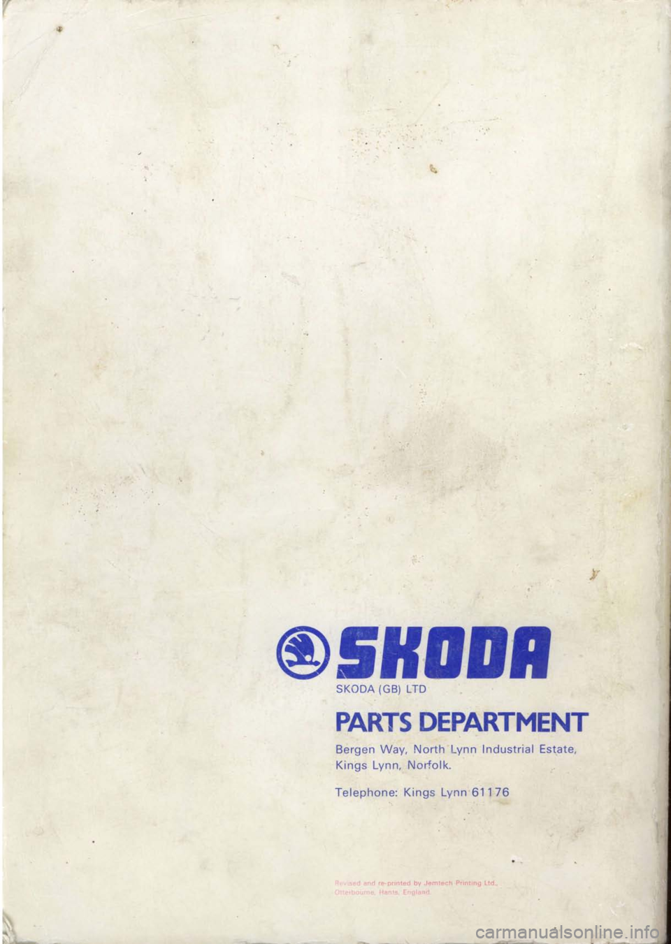 SKODA 120 LSE 1980  Workshop Manual r
\
v
o5fio0n sKoDA. (GB) 
LTD
PARTS  DEPARTMENT
Bergen  Way, NorthLynn Industrial  Estpte,
Kings Lynn,  Nor{olk.
Telephone:  Kings Lynn61 
1Z€
;,  sed and  re-printed by.Jemtech Printing Ltd.,
-)