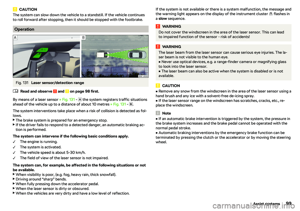 SKODA CITIGO 2018  Owners Manual CAUTIONThe system can slow down the vehicle to a standstill. If the vehicle continues
to roll forward after stopping, then it should be stopped with the footbrake.
Operation
Fig. 131 
Laser sensor/det