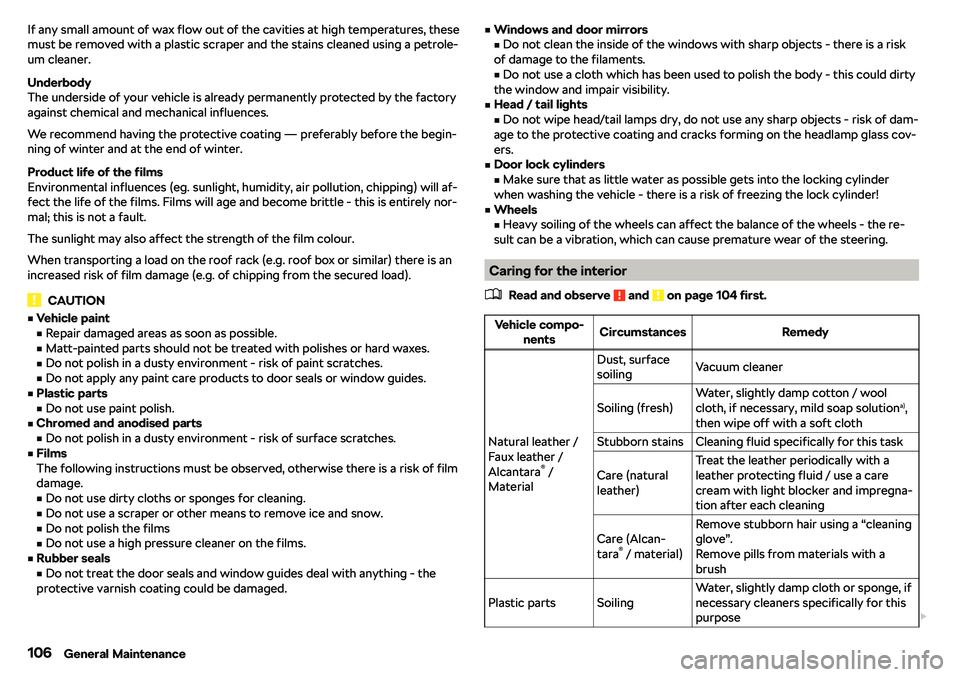 SKODA CITIGO 2018  Owners Manual If any small amount of wax flow out of the cavities at high temperatures, these
must be removed with a plastic scraper and the stains cleaned using a petrole-
um cleaner.
Underbody
The underside of yo