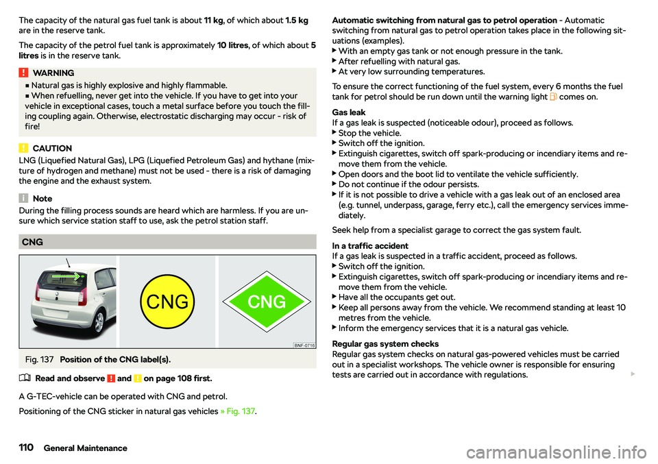 SKODA CITIGO 2018  Owners Manual The capacity of the natural gas fuel tank is about 11 kg, of which about  1.5 kg
are in the reserve tank.
The capacity of the petrol fuel tank is approximately  10 litres, of which about  5
litres  is