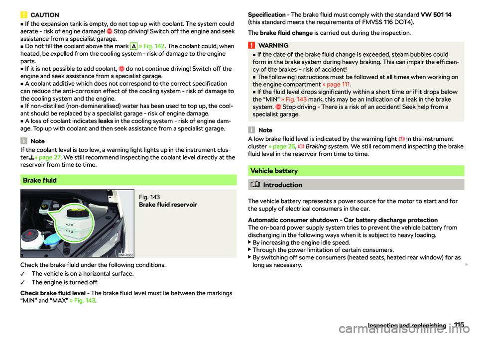 SKODA CITIGO 2018  Owners Manual CAUTIONvIf the expansion tank is empty, do not top up with coolant. The system could
aerate - risk of engine damage!  �