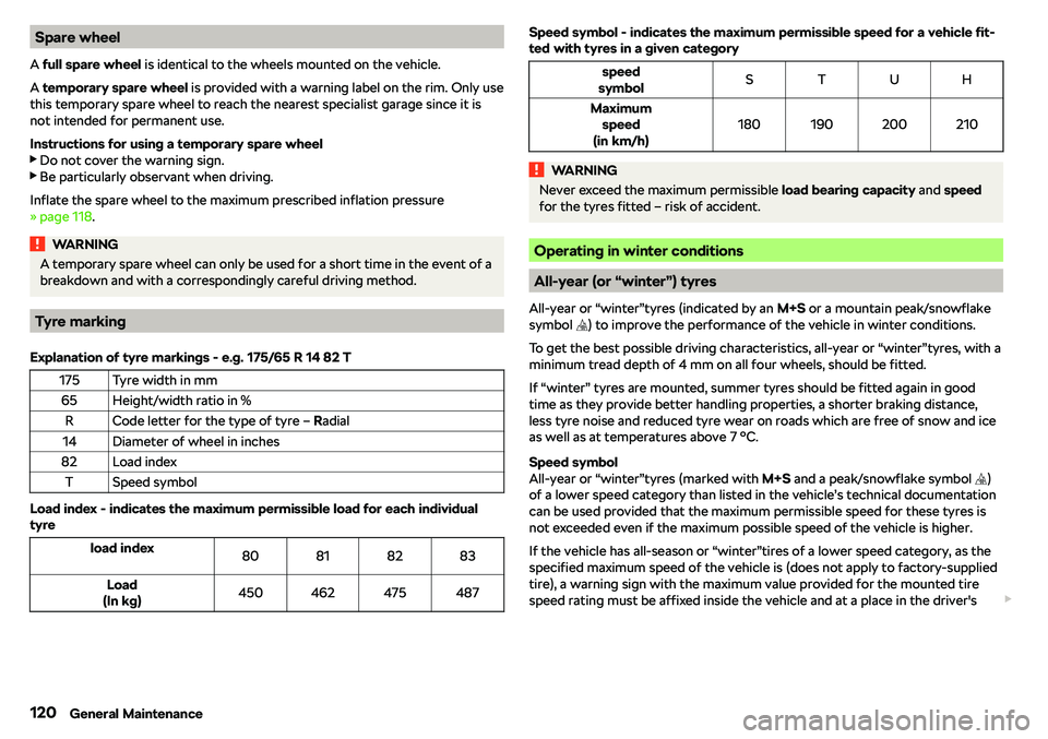 SKODA CITIGO 2018  Owners Manual Spare wheel
A  full spare wheel  is identical to the wheels mounted on the vehicle.
A  temporary spare wheel  is provided with a warning label on the rim. Only use
this temporary spare wheel to reach 