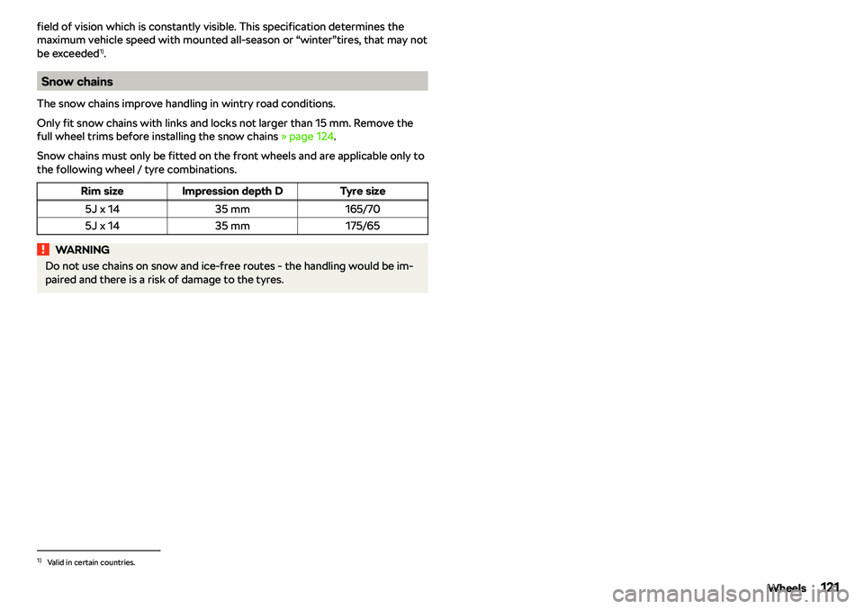 SKODA CITIGO 2018  Owners Manual field of vision which is constantly visible. This specification determines the
maximum vehicle speed with mounted all-season or “winter”tires, that may not be exceeded 1)
.
Snow chains
The snow ch