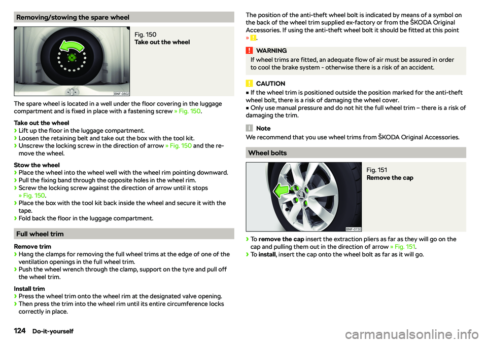 SKODA CITIGO 2018  Owners Manual Removing/stowing the spare wheelFig. 150 
Take out the wheel
The spare wheel is located in a well under the floor covering in the luggage
compartment and is fixed in place with a fastening screw  