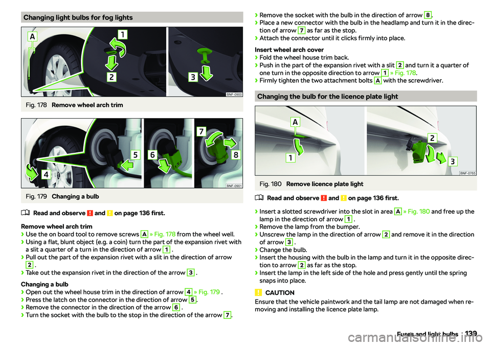 SKODA CITIGO 2018  Owners Manual Changing light bulbs for fog lightsFig. 178 
Remove wheel arch trim
Fig. 179 
Changing a bulb
�