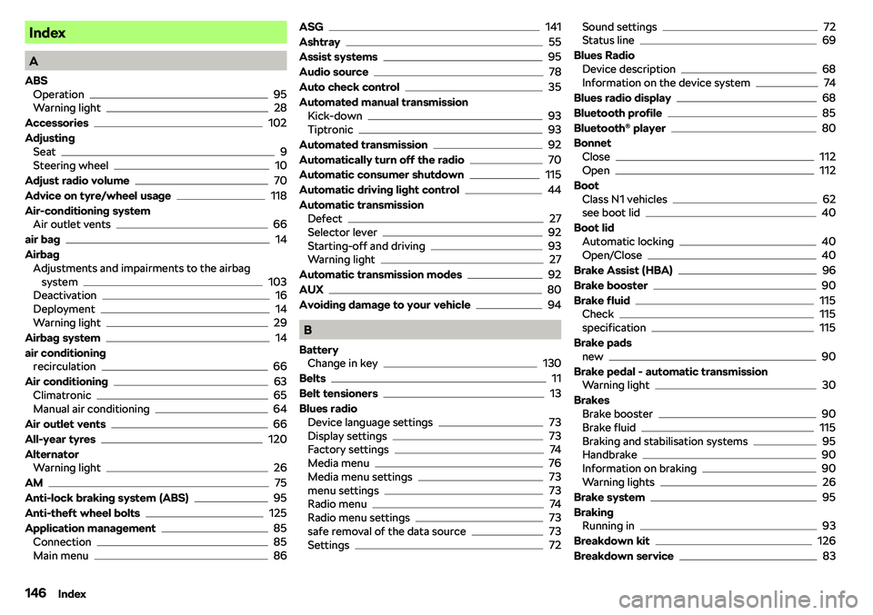 SKODA CITIGO 2018  Owners Manual Index
A
ABS Operation
95
Warning light28
Accessories
102
Adjusting Seat
9
Steering wheel10
Adjust radio volume
70
Advice on tyre/wheel usage
118
Air-conditioning system Air outlet vents
66
air bag
14
