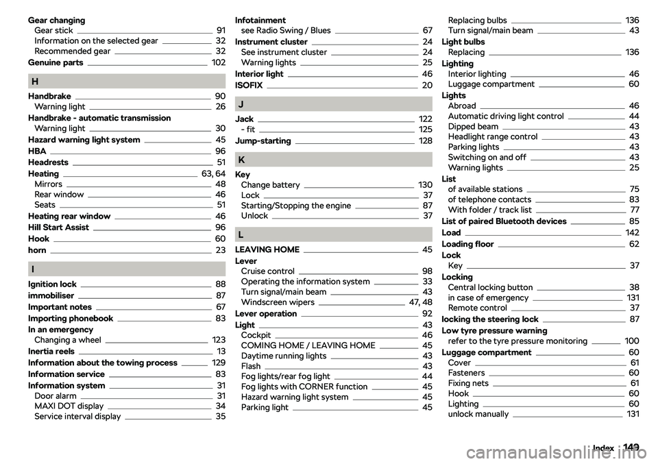 SKODA CITIGO 2018  Owners Manual Gear changingGear stick91
Information on the selected gear32
Recommended gear32
Genuine parts
102
H
Handbrake
90
Warning light26
Handbrake - automatic transmission Warning light
30
Hazard warning ligh