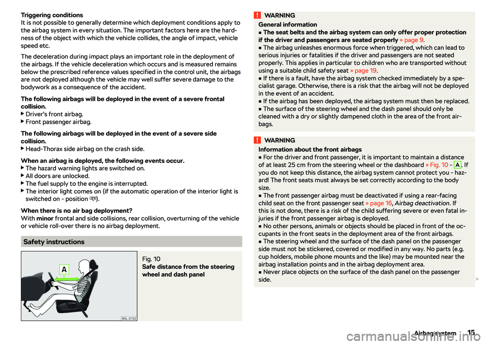 SKODA CITIGO 2018 User Guide Triggering conditions
It is not possible to generally determine which deployment conditions apply to
the airbag system in every situation. The important factors here are the hard-
ness of the object w