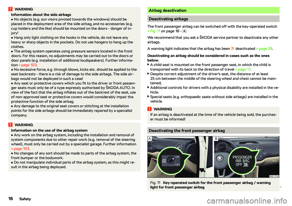 SKODA CITIGO 2018 User Guide WARNINGInformation about the side airbagsvNo objects (e.g. sun visors pivoted towards the windows) should be
placed in the deployment area of the side airbag, and no accessories (e.g.
cup holders and
