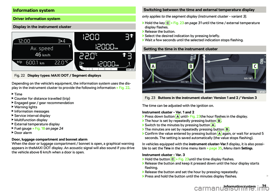 SKODA CITIGO 2018 Owners Guide Information system
Driver information system
Display in the instrument cluster
Fig. 22 
Display types: MAXI DOT / Segment displays
Depending on the vehicle