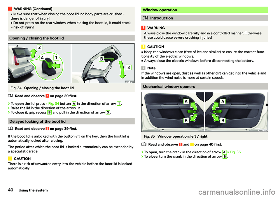 SKODA CITIGO 2018 Service Manual WARNING (Continued)vMake sure that when closing the boot lid, no body parts are crushed -
there is danger of injury!v
Do not press on the rear window when closing the boot lid, it could crack
