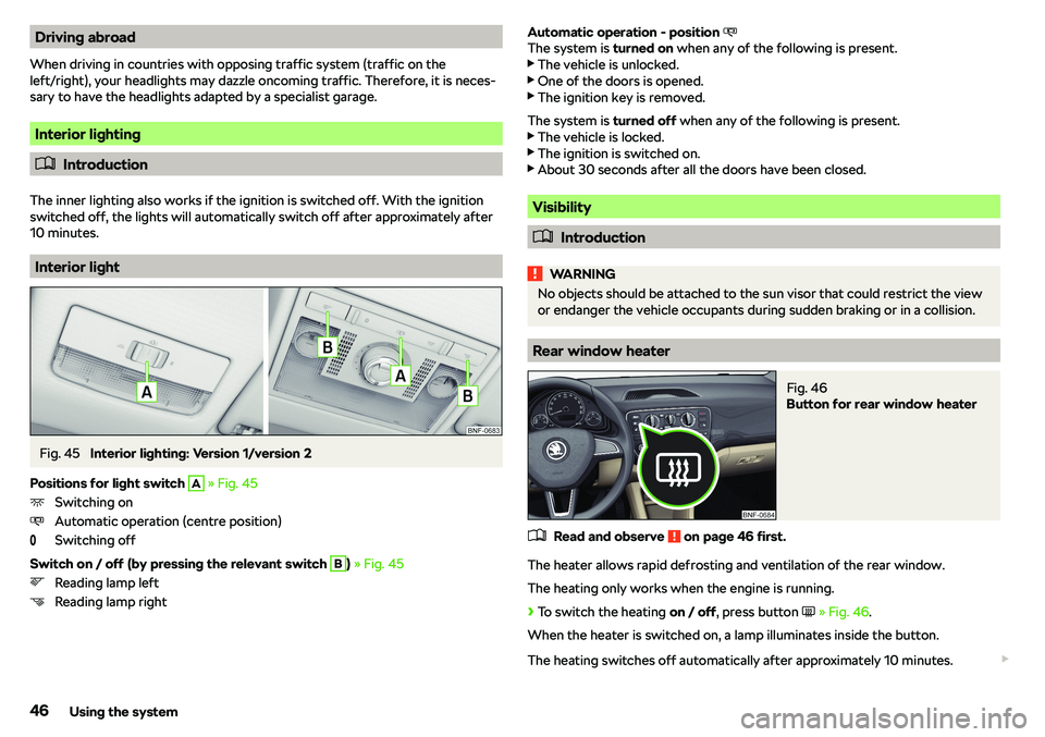SKODA CITIGO 2018 Service Manual Driving abroad
When driving in countries with opposing traffic system (traffic on the
left/right), your headlights may dazzle oncoming traffic. Therefore, it is neces-
sary to have the headlights adap