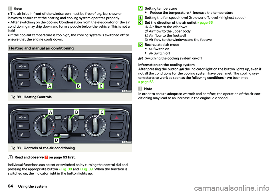SKODA CITIGO 2018 Repair Manual NotevThe air inlet in front of the windscreen must be free of e.g. ice, snow or
leaves to ensure that the heating and cooling system operates properly.v
After switching on the cooling  Condensation 