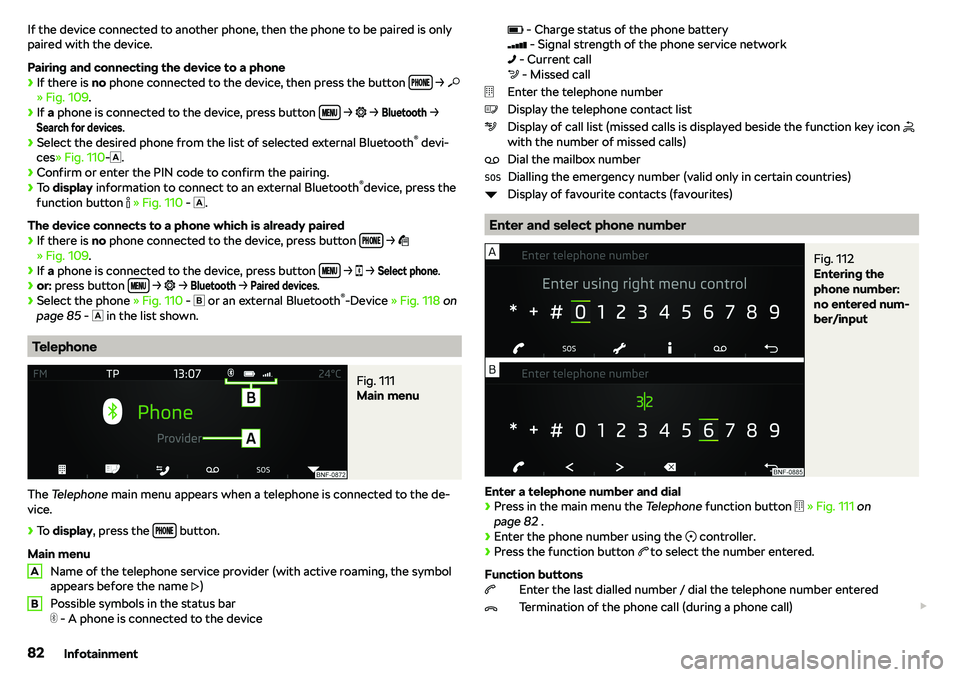 SKODA CITIGO 2018 Manual Online If the device connected to another phone, then the phone to be paired is only
paired with the device.
Pairing and connecting the device to a phone