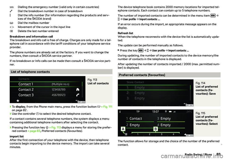 SKODA CITIGO 2018 Manual Online Dialling the emergency number (valid only in certain countries)
Dial the breakdown number in case of breakdown
Dial the info number (for information regarding the products and serv-
ices of the 