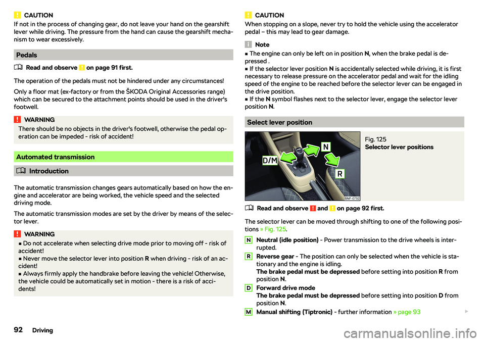 SKODA CITIGO 2018  Owners Manual CAUTIONIf not in the process of changing gear, do not leave your hand on the gearshift
lever while driving. The pressure from the hand can cause the gearshift mecha-
nism to wear excessively.
Pedals
�
