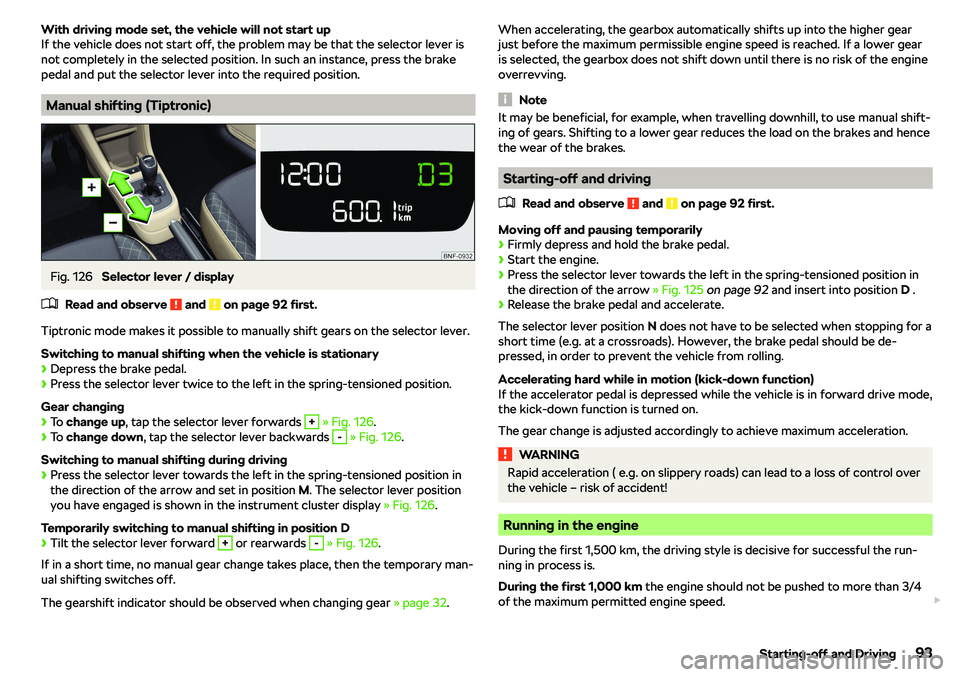 SKODA CITIGO 2018  Owners Manual With driving mode set, the vehicle will not start up
If the vehicle does not start off, the problem may be that the selector lever is not completely in the selected position. In such an instance, pres