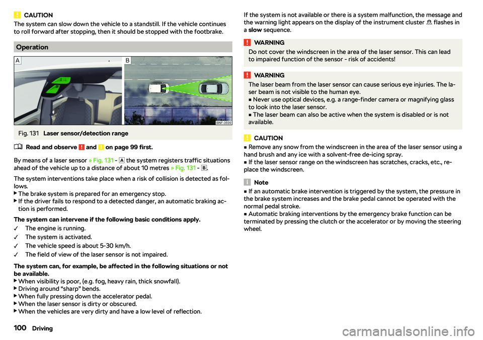 SKODA CITIGO 2019  Owners Manual CAUTIONThe system can slow down the vehicle to a standstill. If the vehicle continues
to roll forward after stopping, then it should be stopped with the footbrake.
Operation
Fig. 131 
Laser sensor/det