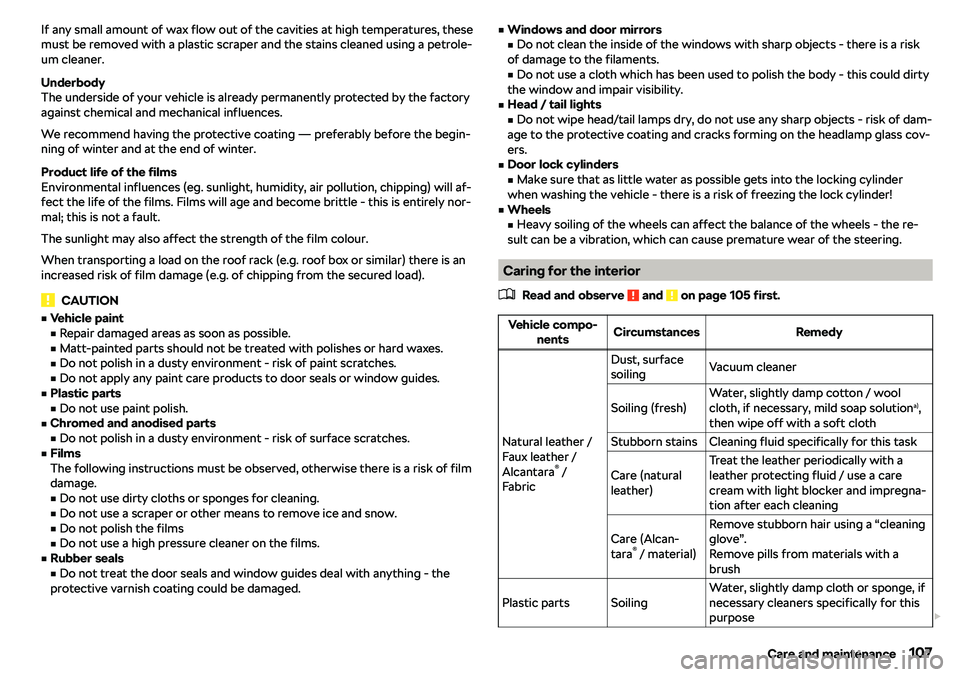 SKODA CITIGO 2019  Owners Manual If any small amount of wax flow out of the cavities at high temperatures, these
must be removed with a plastic scraper and the stains cleaned using a petrole-
um cleaner.
Underbody
The underside of yo