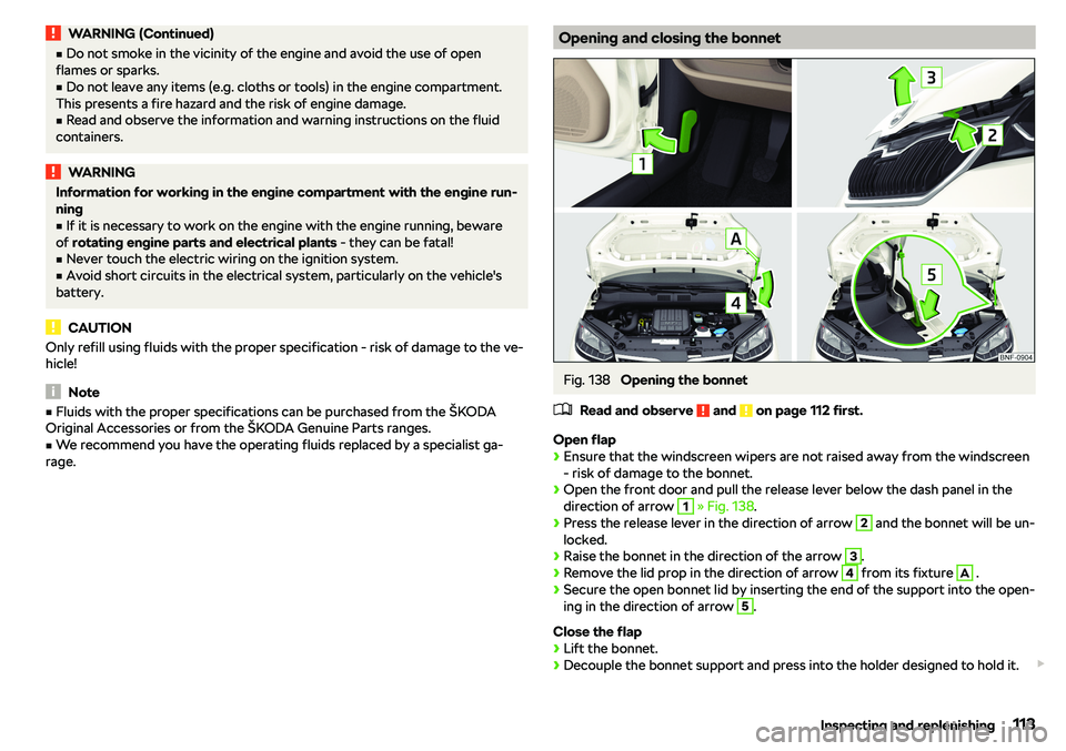 SKODA CITIGO 2019  Owners Manual WARNING (Continued)vDo not smoke in the vicinity of the engine and avoid the use of open
flames or sparks.v
Do not leave any items (e.g. cloths or tools) in the engine compartment.
This presents a f