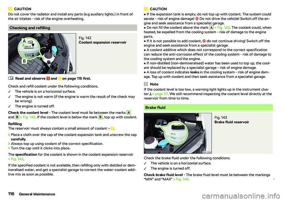 SKODA CITIGO 2019  Owners Manual CAUTIONDo not cover the radiator and install any parts (e.g auxiliary lights.) in front of
the air intakes - risk of the engine overheating.
Checking and refilling
Fig. 142 
Coolant expansion reservoi