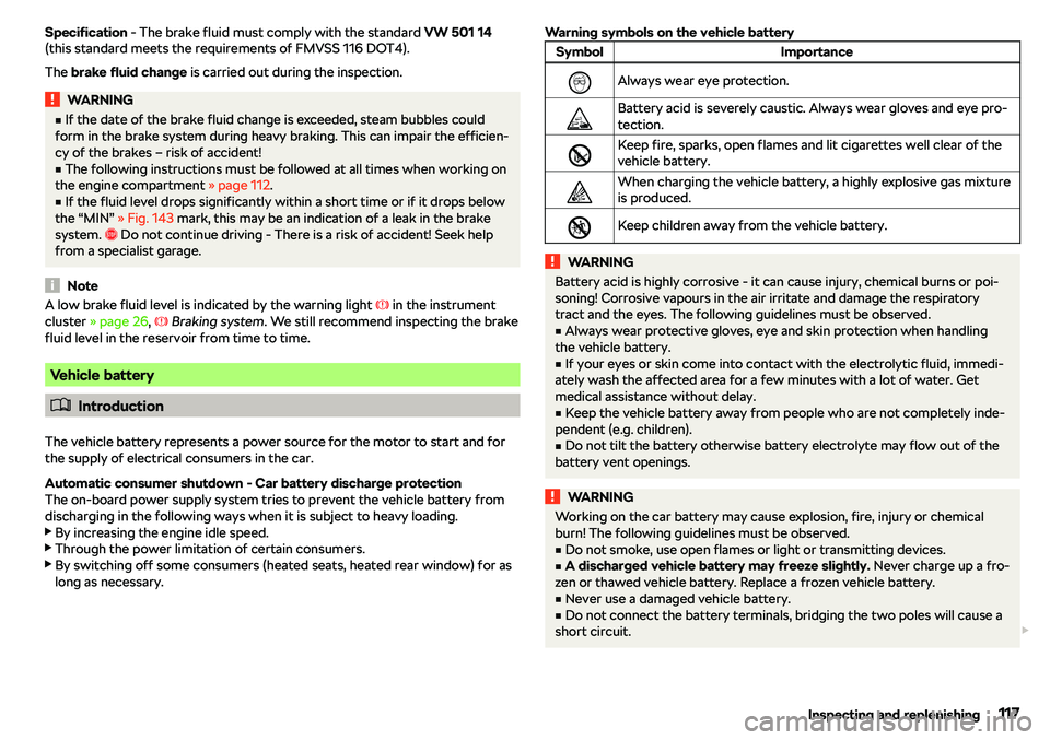 SKODA CITIGO 2019  Owners Manual Specification - The brake fluid must comply with the standard  VW 501 14
(this standard meets the requirements of FMVSS 116 DOT4).
The  brake fluid change  is carried out during the inspection.WARNING