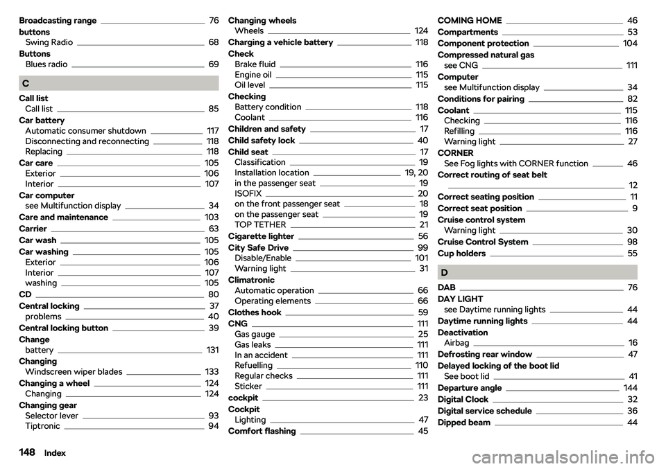 SKODA CITIGO 2019 Owners Manual Broadcasting range76
buttons Swing Radio
68
Buttons Blues radio
69
C
Call list Call list
85
Car battery Automatic consumer shutdown
117
Disconnecting and reconnecting118
Replacing118
Car care
105
Exte SKODA CITIGO 2019 Owners Manual Broadcasting range76
buttons Swing Radio
68
Buttons Blues radio
69
C
Call list Call list
85
Car battery Automatic consumer shutdown
117
Disconnecting and reconnecting118
Replacing118
Car care
105
Exte