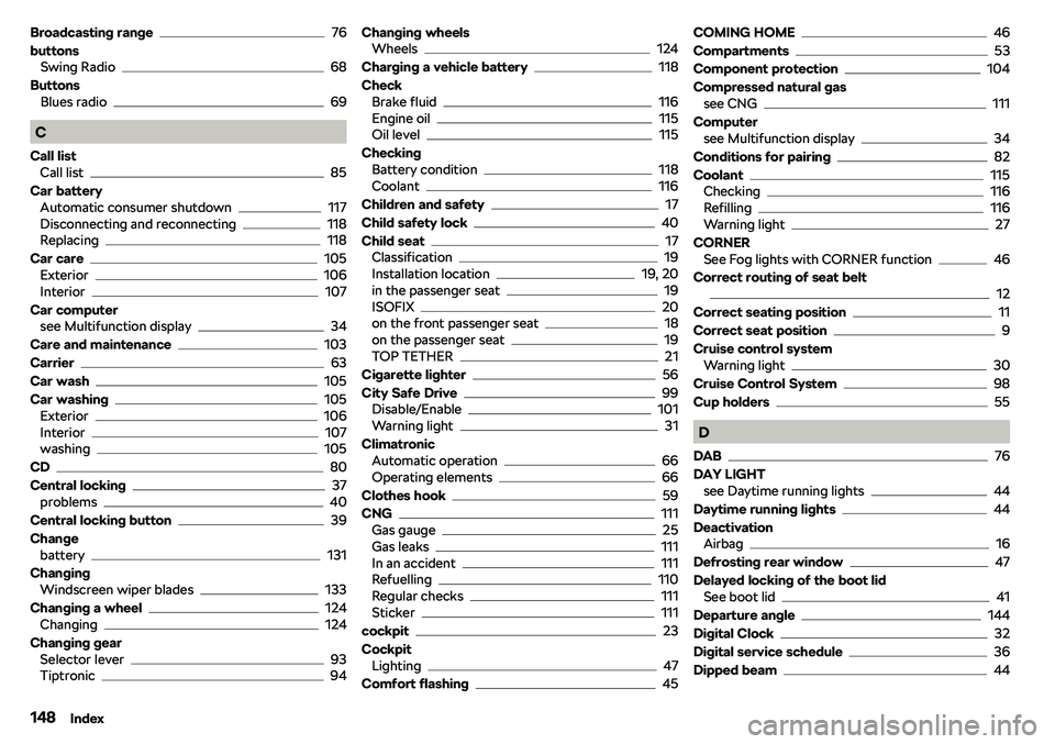 SKODA CITIGO 2019  Owners Manual Broadcasting range76
buttons Swing Radio
68
Buttons Blues radio
69
C
Call list Call list
85
Car battery Automatic consumer shutdown
117
Disconnecting and reconnecting118
Replacing118
Car care
105
Exte