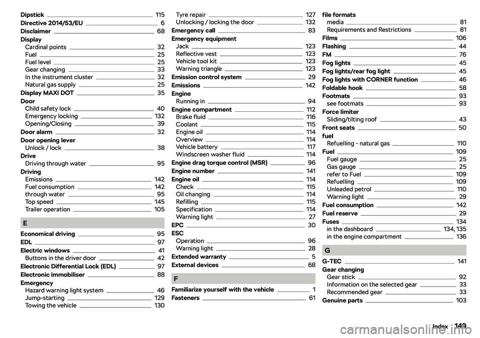 SKODA CITIGO 2019  Owners Manual Dipstick115
Directive 2014/53/EU
6
Disclaimer
68
Display Cardinal points
32
Fuel25
Fuel level25
Gear changing33
In the instrument cluster32
Natural gas supply25
Display MAXI DOT
35
Door Child safety l