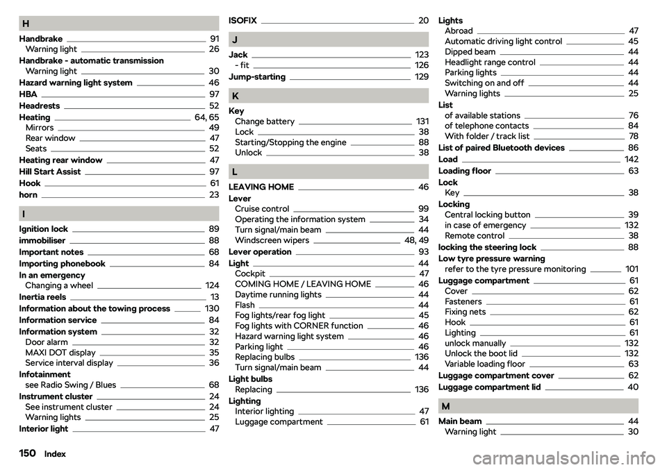 SKODA CITIGO 2019  Owners Manual H
Handbrake
91
Warning light26
Handbrake - automatic transmission Warning light
30
Hazard warning light system
46
HBA
97
Headrests
52
Heating
64, 65
Mirrors49
Rear window47
Seats52
Heating rear window