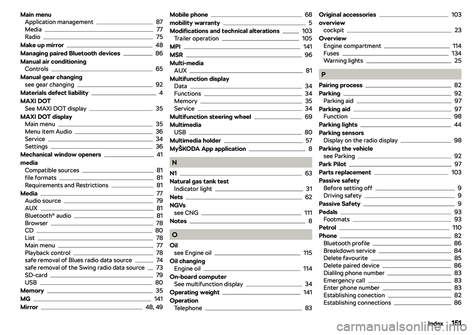 SKODA CITIGO 2019  Owners Manual Main menuApplication management87
Media77
Radio75
Make up mirror
48
Managing paired Bluetooth devices
86
Manual air conditioning Controls
65
Manual gear changing see gear changing
92
Materials defect 