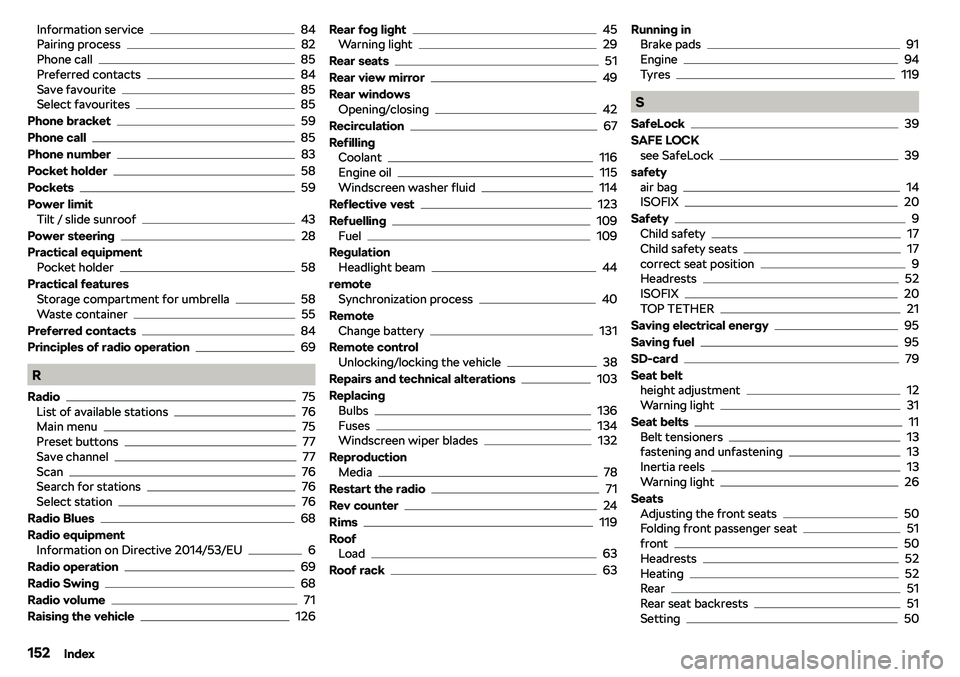 SKODA CITIGO 2019  Owners Manual Information service84
Pairing process82
Phone call85
Preferred contacts84
Save favourite85
Select favourites85
Phone bracket
59
Phone call
85
Phone number
83
Pocket holder
58
Pockets
59
Power limit Ti