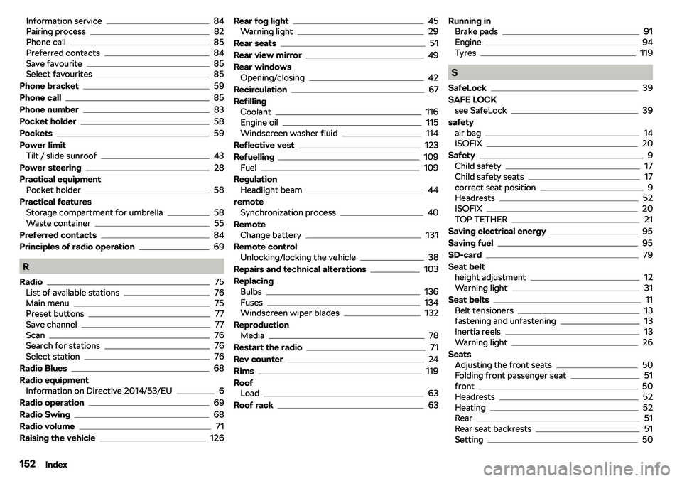 SKODA CITIGO 2019  Owners Manual Information service84
Pairing process82
Phone call85
Preferred contacts84
Save favourite85
Select favourites85
Phone bracket
59
Phone call
85
Phone number
83
Pocket holder
58
Pockets
59
Power limit Ti