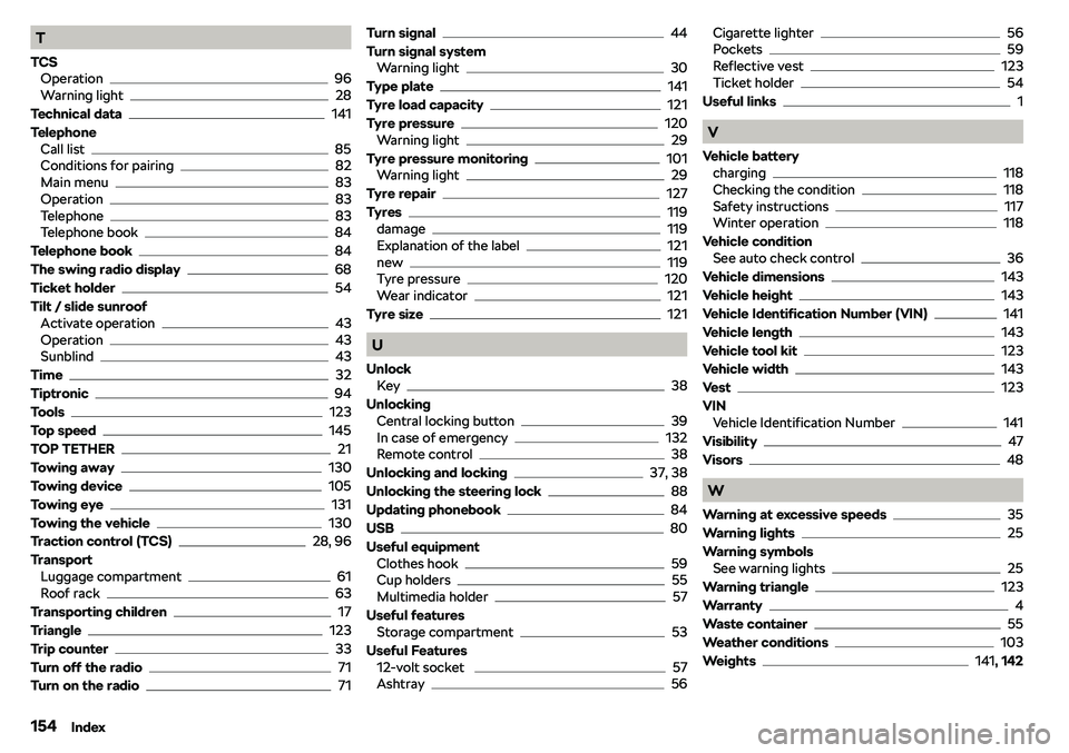 SKODA CITIGO 2019  Owners Manual T
TCS Operation
96
Warning light28
Technical data
141
Telephone Call list
85
Conditions for pairing82
Main menu83
Operation83
Telephone83
Telephone book84
Telephone book
84
The swing radio display
68
