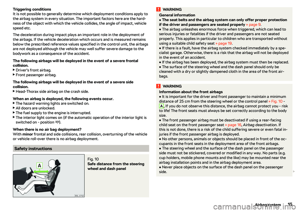 SKODA CITIGO 2019 User Guide Triggering conditions
It is not possible to generally determine which deployment conditions apply to
the airbag system in every situation. The important factors here are the hard-
ness of the object w