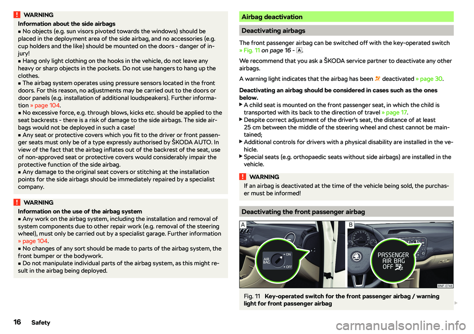 SKODA CITIGO 2019  Owners Manual WARNINGInformation about the side airbagsvNo objects (e.g. sun visors pivoted towards the windows) should be
placed in the deployment area of the side airbag, and no accessories (e.g.
cup holders and