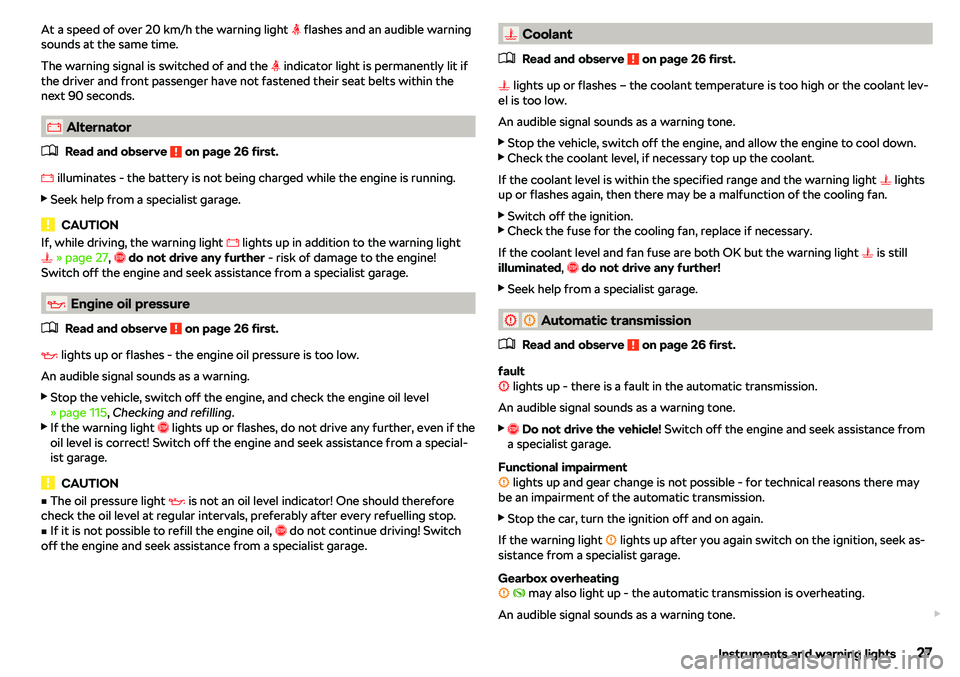 SKODA CITIGO 2019  Owners Manual At a speed of over 20 km/h the warning light �i flashes and an audible warning
sounds at the same time.
The warning signal is switched of and the  �i indicator light is permanently lit if
the driver a