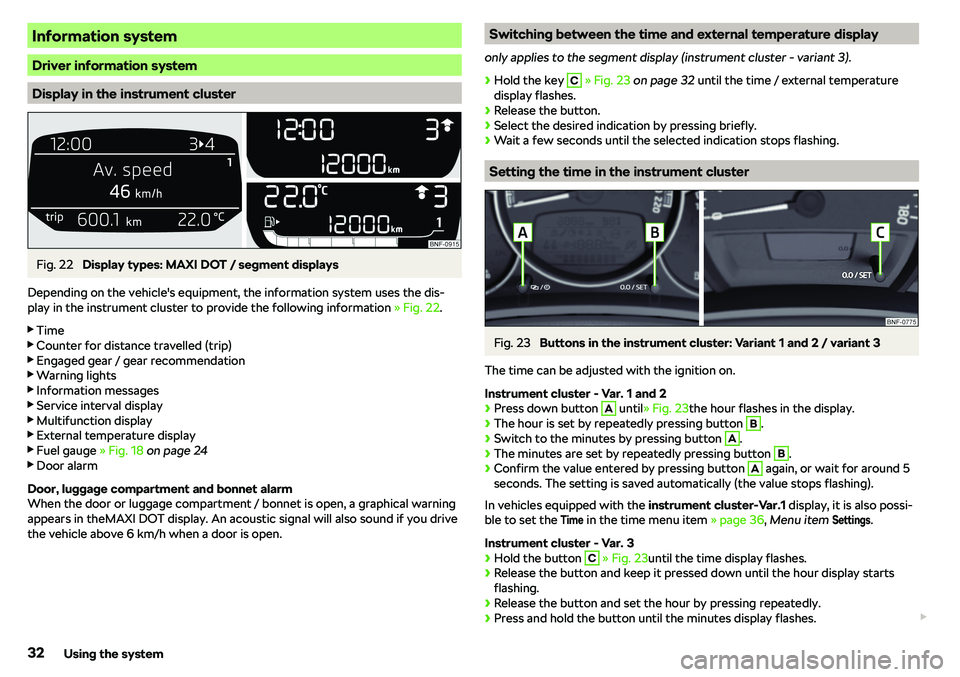 SKODA CITIGO 2019 Owners Guide Information system
Driver information system
Display in the instrument cluster
Fig. 22 
Display types: MAXI DOT / segment displays
Depending on the vehicle