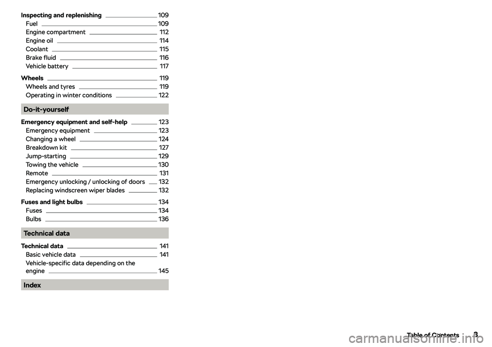 SKODA CITIGO 2019  Owners Manual Inspecting and replenishing109
Fuel
109
Engine compartment
112
Engine oil
114
Coolant
115
Brake fluid
116
Vehicle battery
117
Wheels
119
Wheels and tyres
119
Operating in winter conditions
122
Do-it-y