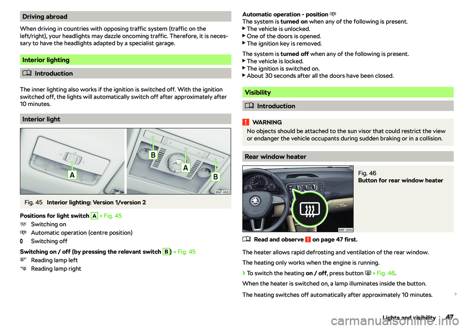 SKODA CITIGO 2019  Owners Manual Driving abroad
When driving in countries with opposing traffic system (traffic on the
left/right), your headlights may dazzle oncoming traffic. Therefore, it is neces-
sary to have the headlights adap