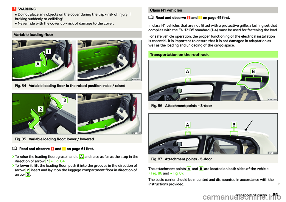 SKODA CITIGO 2019 Repair Manual WARNINGvDo not place any objects on the cover during the trip - risk of injury if
braking suddenly or colliding!v
Never ride with the cover up - risk of damage to the cover.
Variable loading floor
F