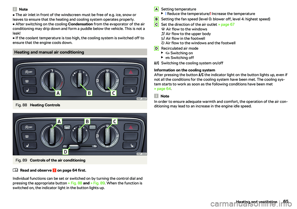 SKODA CITIGO 2019 Repair Manual NotevThe air inlet in front of the windscreen must be free of e.g. ice, snow or
leaves to ensure that the heating and cooling system operates properly.v
After switching on the cooling  Condensation 