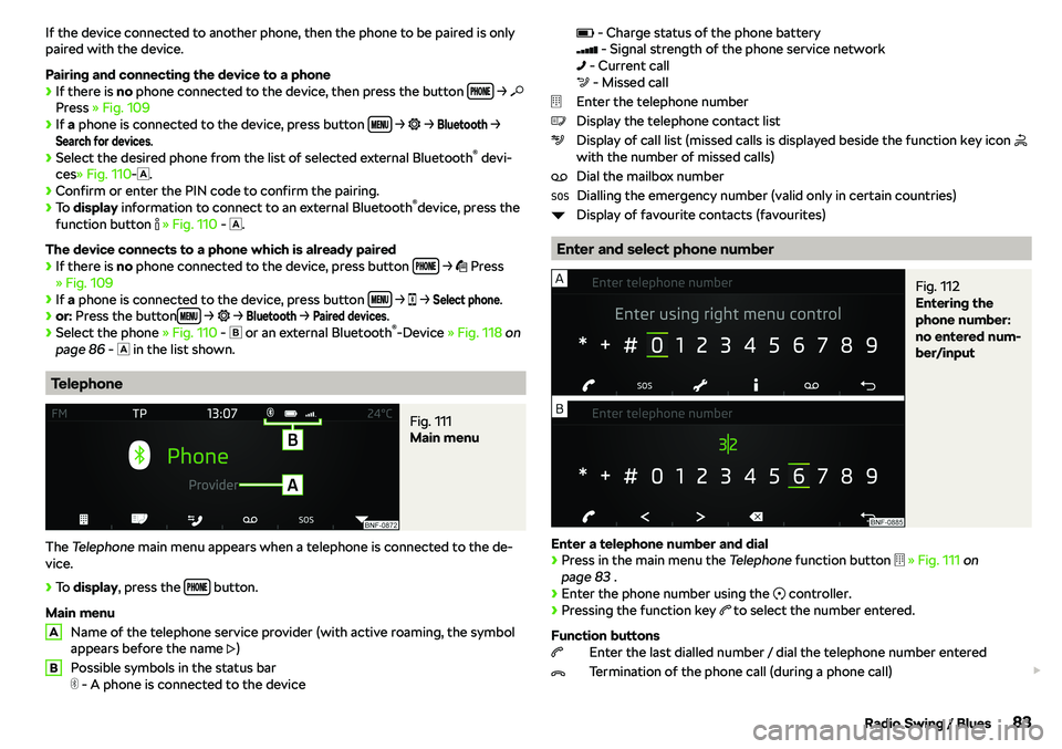 SKODA CITIGO 2019 Manual Online If the device connected to another phone, then the phone to be paired is only
paired with the device.
Pairing and connecting the device to a phone