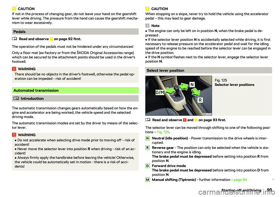 SKODA CITIGO 2019  Owners Manual CAUTIONIf not in the process of changing gear, do not leave your hand on the gearshift
lever while driving. The pressure from the hand can cause the gearshift mecha-
nism to wear excessively.
Pedals
�