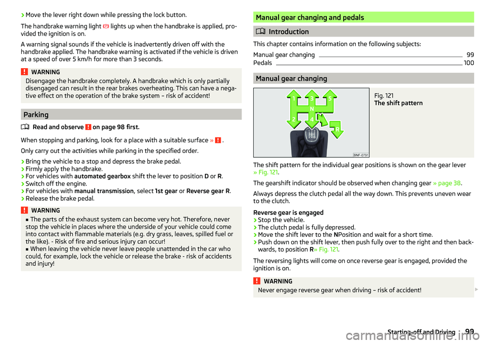 SKODA CITIGO 2017  Owners Manual ›Move the lever right down while pressing the lock button.
The handbrake warning light  
 lights up when the handbrake is applied, pro-
vided the ignition is on.
A warning signal sounds if the ve