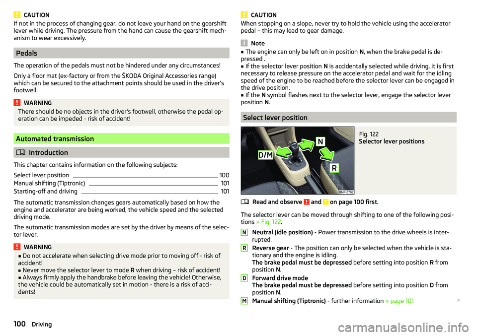 SKODA CITIGO 2017  Owners Manual CAUTIONIf not in the process of changing gear, do not leave your hand on the gearshift
lever while driving. The pressure from the hand can cause the gearshift mech-
anism to wear excessively.
Pedals
T
